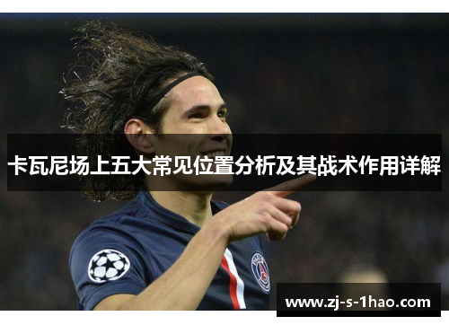 卡瓦尼场上五大常见位置分析及其战术作用详解