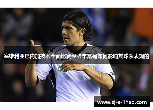 塞维利亚巴内加技术全面比赛经验丰富是如何影响其球队表现的