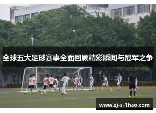 全球五大足球赛事全面回顾精彩瞬间与冠军之争