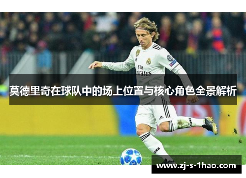 莫德里奇在球队中的场上位置与核心角色全景解析
