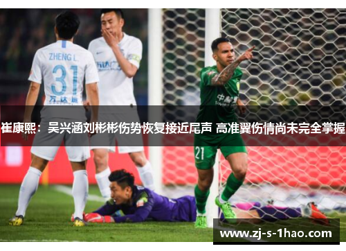 崔康熙:吴兴涵刘彬彬伤势恢复接近尾声 高准翼伤情尚未完全掌握 崔康熙:吴兴涵刘彬彬伤势恢复接近尾声 高准翼伤情尚未完全掌握