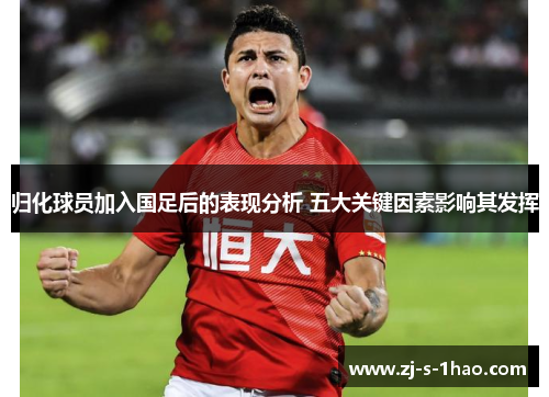 归化球员加入国足后的表现分析 五大关键因素影响其发挥