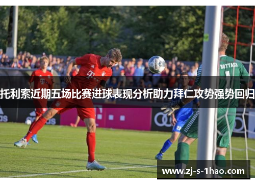 托利索近期五场比赛进球表现分析助力拜仁攻势强势回归