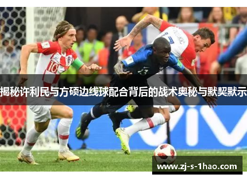 揭秘许利民与方硕边线球配合背后的战术奥秘与默契默示 揭秘许利民与方硕边线球配合背后的战术奥秘与默契默示