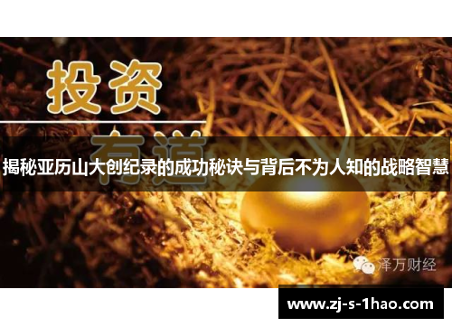 揭秘亚历山大创纪录的成功秘诀与背后不为人知的战略智慧 揭秘亚历山大创纪录的成功秘诀与背后不为人知的战略智慧