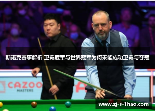 斯诺克赛事解析 卫冕冠军与世界冠军为何未能成功卫冕与夺冠