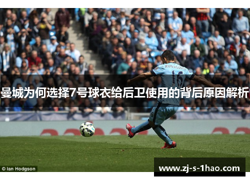 曼城为何选择7号球衣给后卫使用的背后原因解析