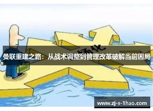 曼联重建之路：从战术调整到管理改革破解当前困局