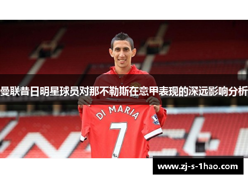 曼联昔日明星球员对那不勒斯在意甲表现的深远影响分析 曼联昔日明星球员对那不勒斯在意甲表现的深远影响分析