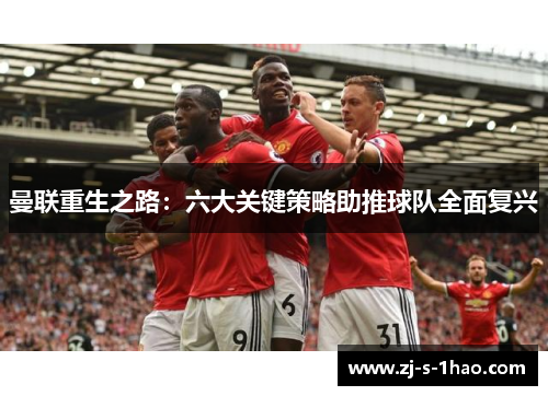 曼联重生之路：六大关键策略助推球队全面复兴