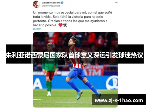 朱利亚诺西蒙尼国家队首球意义深远引发球迷热议