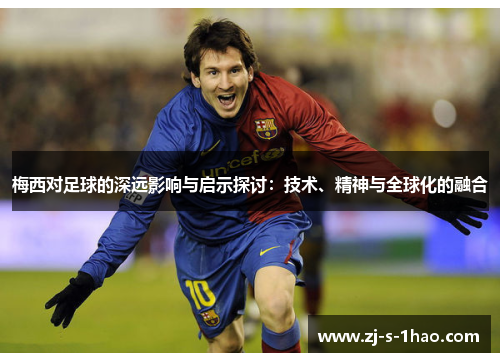 梅西对足球的深远影响与启示探讨：技术、精神与全球化的融合
