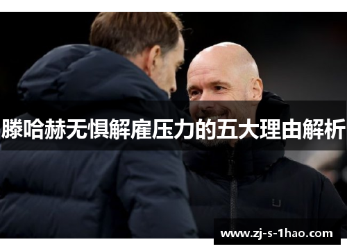 滕哈赫无惧解雇压力的五大理由解析