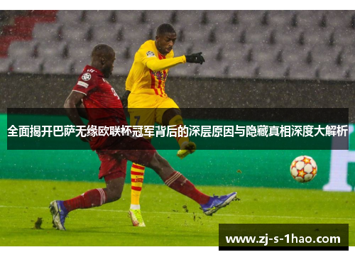 全面揭开巴萨无缘欧联杯冠军背后的深层原因与隐藏真相深度大解析