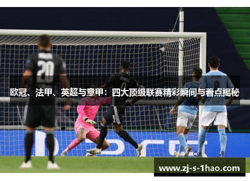 欧冠、法甲、英超与意甲:四大顶级联赛精彩瞬间与看点揭秘 欧冠、法甲、英超与意甲:四大顶级联赛精彩瞬间与看点揭秘