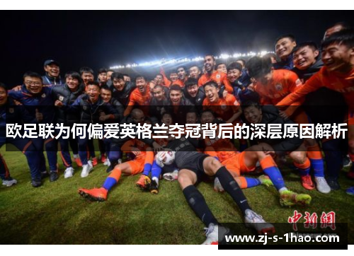 欧足联为何偏爱英格兰夺冠背后的深层原因解析