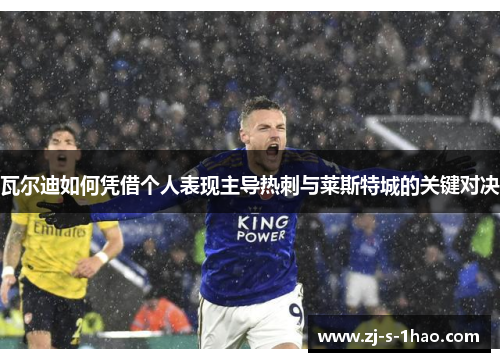 瓦尔迪如何凭借个人表现主导热刺与莱斯特城的关键对决 瓦尔迪如何凭借个人表现主导热刺与莱斯特城的关键对决