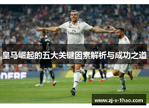 皇马崛起的五大关键因素解析与成功之道 皇马崛起的五大关键因素解析与成功之道
