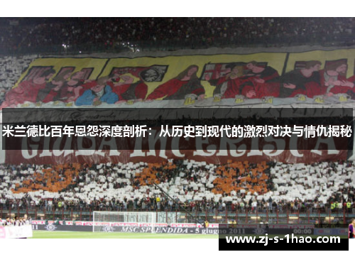 米兰德比百年恩怨深度剖析：从历史到现代的激烈对决与情仇揭秘