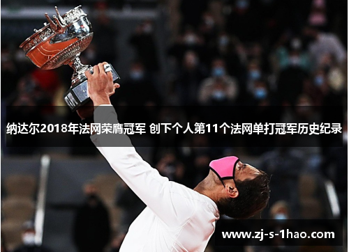纳达尔2018年法网荣膺冠军 创下个人第11个法网单打冠军历史纪录