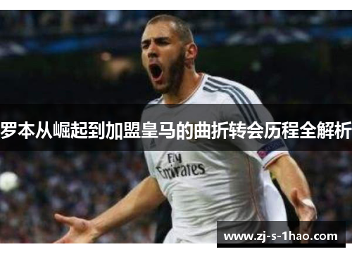 罗本从崛起到加盟皇马的曲折转会历程全解析