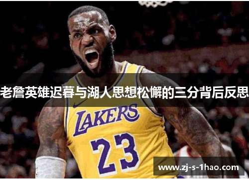 老詹英雄迟暮与湖人思想松懈的三分背后反思 老詹英雄迟暮与湖人思想松懈的三分背后反思