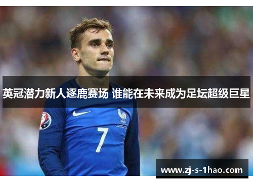 英冠潜力新人逐鹿赛场 谁能在未来成为足坛超级巨星