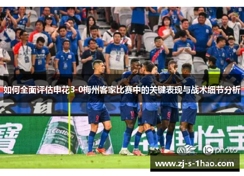 如何全面评估申花3-0梅州客家比赛中的关键表现与战术细节分析