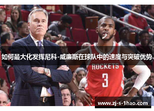 如何最大化发挥尼科-威廉斯在球队中的速度与突破优势