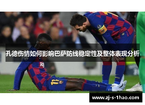 孔德伤情如何影响巴萨防线稳定性及整体表现分析