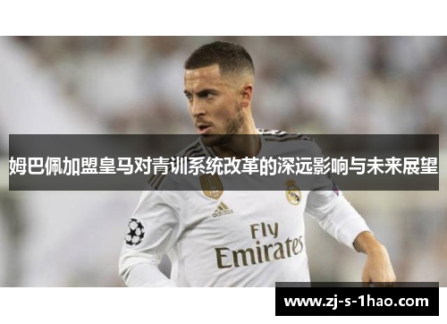 姆巴佩加盟皇马对青训系统改革的深远影响与未来展望