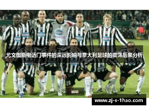 尤文图斯电话门事件的深远影响与意大利足球的震荡后果分析