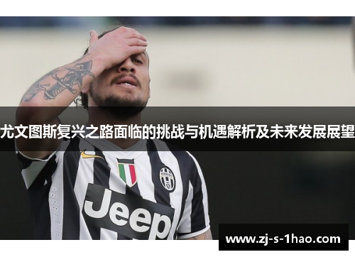 尤文图斯复兴之路面临的挑战与机遇解析及未来发展展望