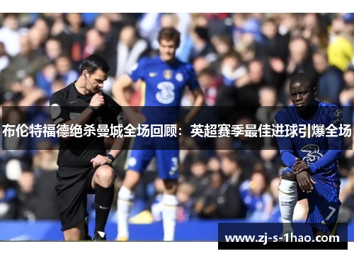 布伦特福德绝杀曼城全场回顾:英超赛季最佳进球引爆全场 布伦特福德绝杀曼城全场回顾:英超赛季最佳进球引爆全场