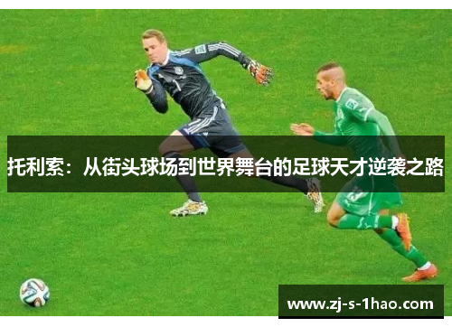 托利索：从街头球场到世界舞台的足球天才逆袭之路