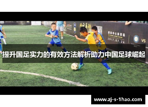 提升国足实力的有效方法解析助力中国足球崛起