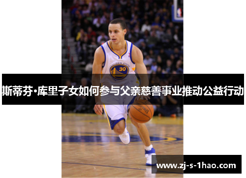 斯蒂芬·库里子女如何参与父亲慈善事业推动公益行动