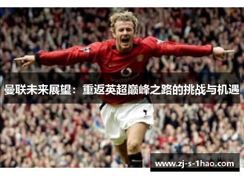 曼联未来展望：重返英超巅峰之路的挑战与机遇