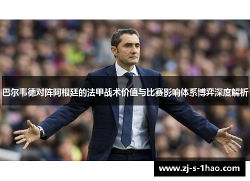 巴尔韦德对阵阿根廷的法甲战术价值与比赛影响体系博弈深度解析