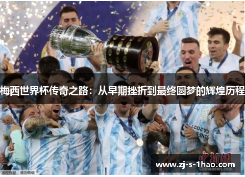 梅西世界杯传奇之路:从早期挫折到最终圆梦的辉煌历程 梅西世界杯传奇之路:从早期挫折到最终圆梦的辉煌历程