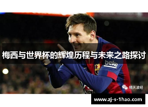 梅西与世界杯的辉煌历程与未来之路探讨