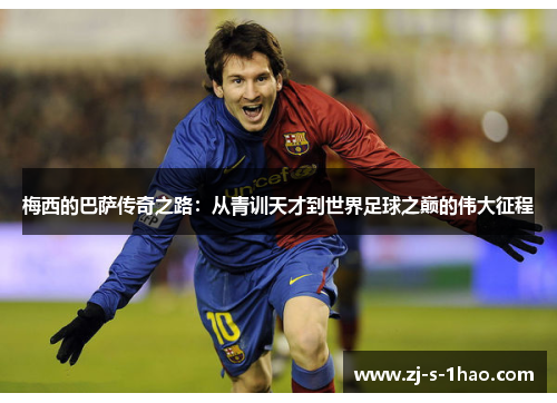 梅西的巴萨传奇之路:从青训天才到世界足球之巅的伟大征程 梅西的巴萨传奇之路:从青训天才到世界足球之巅的伟大征程