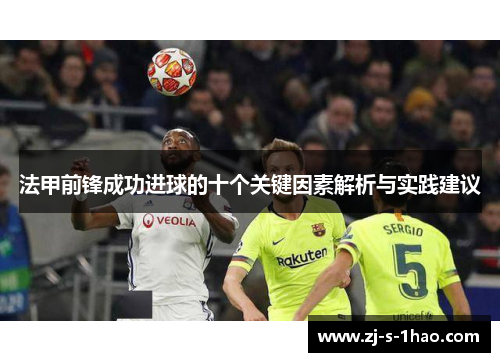 法甲前锋成功进球的十个关键因素解析与实践建议 法甲前锋成功进球的十个关键因素解析与实践建议