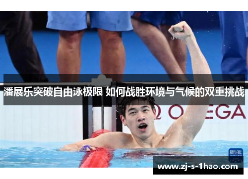 潘展乐突破自由泳极限 如何战胜环境与气候的双重挑战 潘展乐突破自由泳极限 如何战胜环境与气候的双重挑战