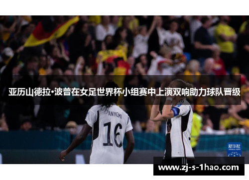亚历山德拉·波普在女足世界杯小组赛中上演双响助力球队晋级