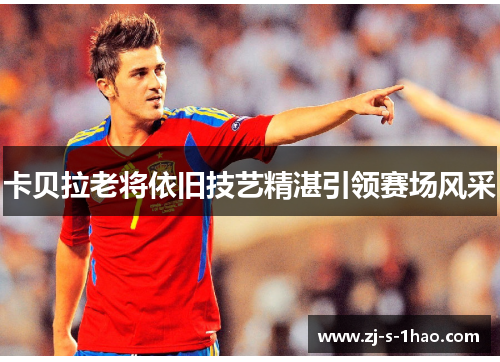 卡贝拉老将依旧技艺精湛引领赛场风采 卡贝拉老将依旧技艺精湛引领赛场风采