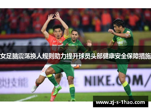女足脑震荡换人规则助力提升球员头部健康安全保障措施 女足脑震荡换人规则助力提升球员头部健康安全保障措施