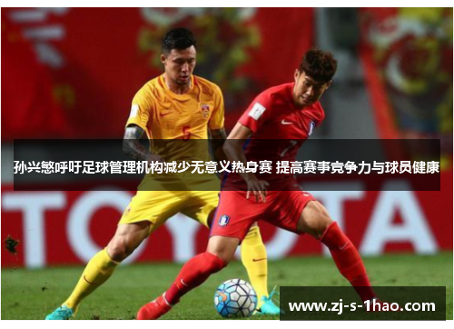 孙兴慜呼吁足球管理机构减少无意义热身赛 提高赛事竞争力与球员健康 孙兴慜呼吁足球管理机构减少无意义热身赛 提高赛事竞争力与球员健康