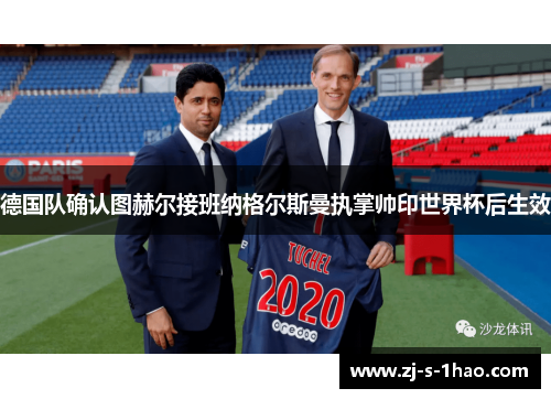 德国队确认图赫尔接班纳格尔斯曼执掌帅印世界杯后生效