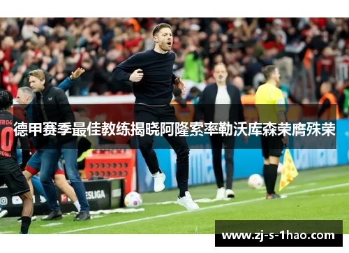 德甲赛季最佳教练揭晓阿隆索率勒沃库森荣膺殊荣